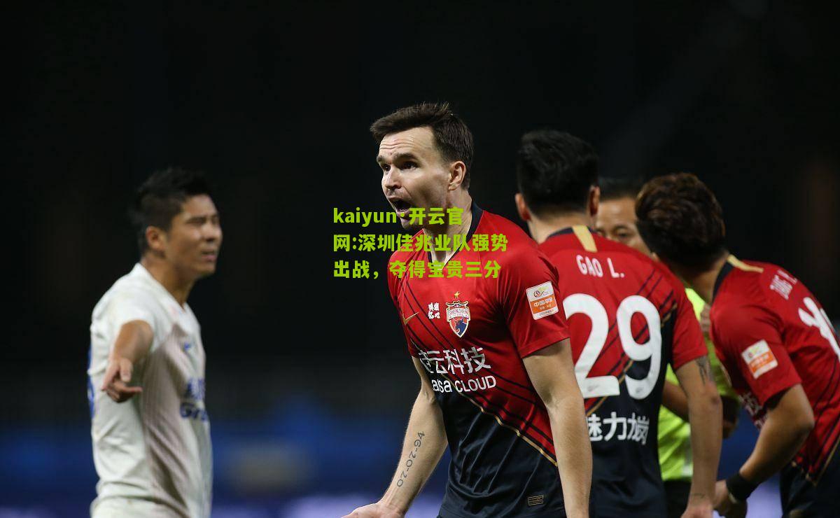 kaiyun·开云官网:深圳佳兆业队强势出战，夺得宝贵三分