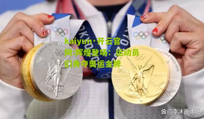 kaiyun·开云官网:辉煌登场：运动员们勇夺奥运金牌