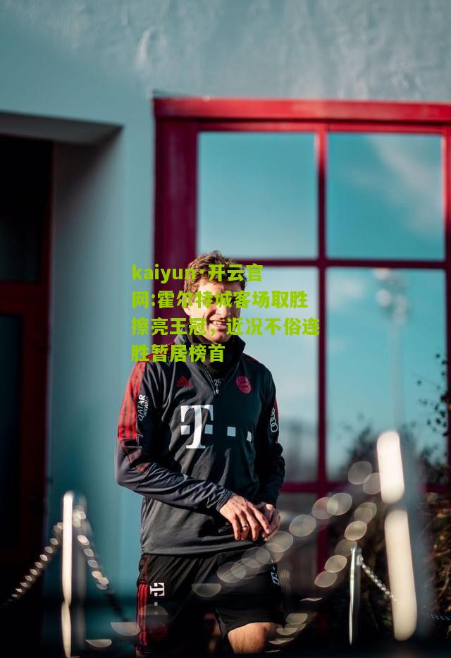 kaiyun·开云官网:霍尔特城客场取胜擦亮王冠，近况不俗连胜暂居榜首