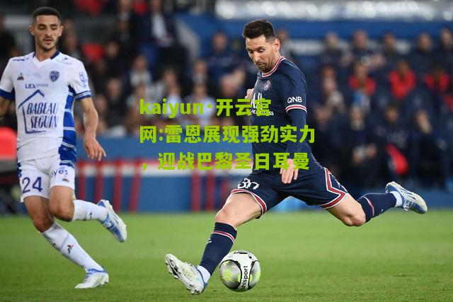 kaiyun·开云官网:雷恩展现强劲实力，迎战巴黎圣日耳曼