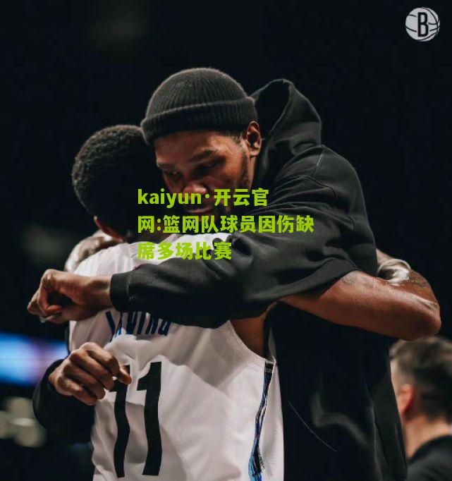 kaiyun·开云官网:篮网队球员因伤缺席多场比赛