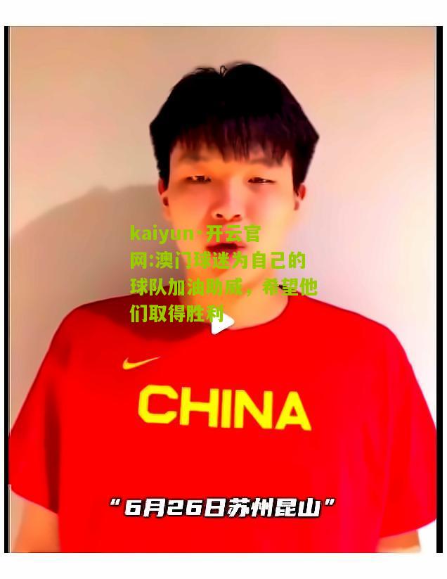 kaiyun·开云官网:澳门球迷为自己的球队加油助威，希望他们取得胜利
