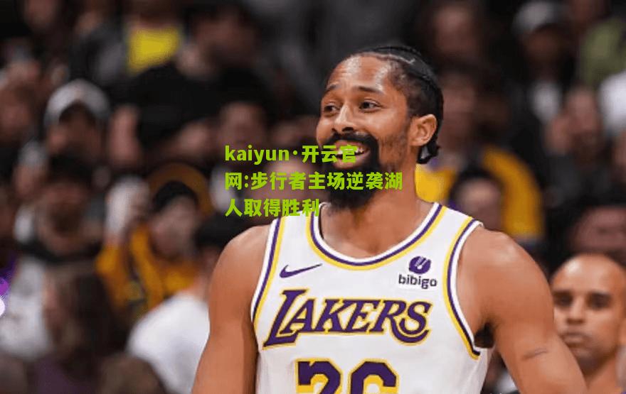 kaiyun·开云官网:步行者主场逆袭湖人取得胜利