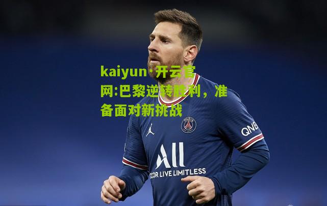 kaiyun·开云官网:巴黎逆转胜利，准备面对新挑战