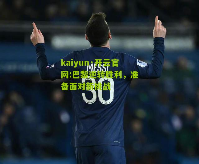 kaiyun·开云官网:巴黎逆转胜利，准备面对新挑战