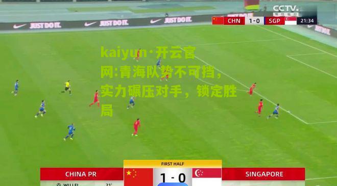 kaiyun·开云官网:青海队势不可挡，实力碾压对手，锁定胜局