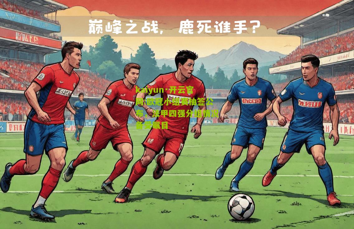 kaiyun·开云官网:欧冠小组赛抽签公布，法甲四强分组情况备受瞩目