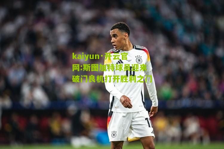 kaiyun·开云官网:斯图加特球员迎来破门良机打开胜利之门