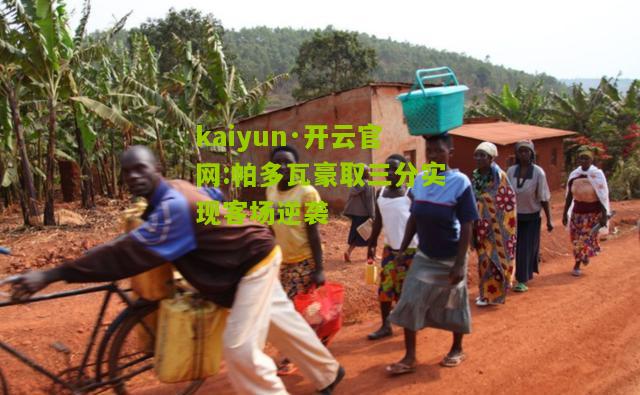 kaiyun·开云官网:帕多瓦豪取三分实现客场逆袭