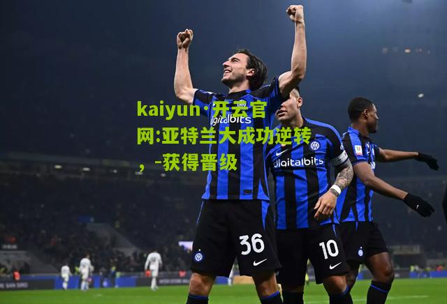 kaiyun·开云官网:亚特兰大成功逆转，-获得晋级