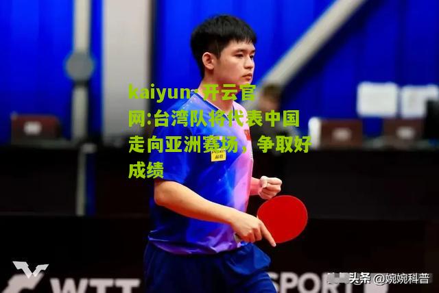kaiyun·开云官网:台湾队将代表中国走向亚洲赛场，争取好成绩