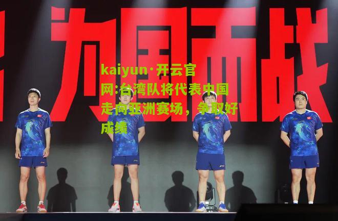 kaiyun·开云官网:台湾队将代表中国走向亚洲赛场，争取好成绩