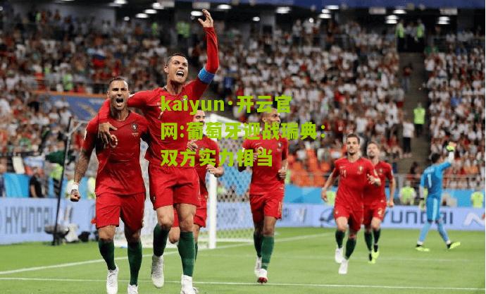 kaiyun·开云官网:葡萄牙迎战瑞典：双方实力相当