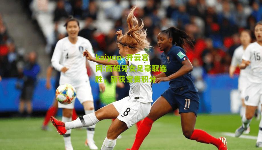 kaiyun·开云官网:西班牙女足豪取连胜，斩获宝贵积分