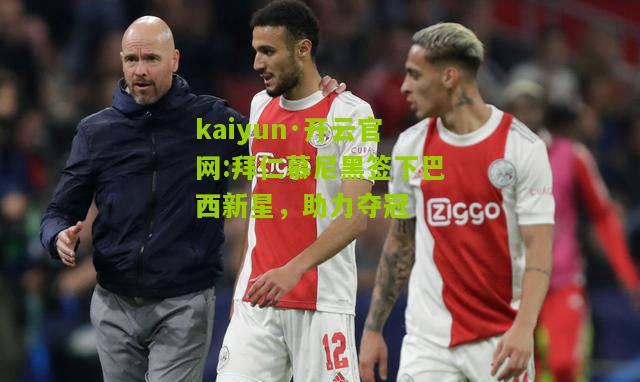 kaiyun·开云官网:拜仁慕尼黑签下巴西新星，助力夺冠