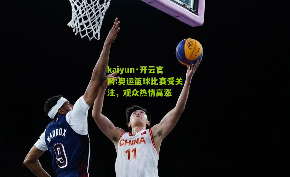 kaiyun·开云官网:奥运篮球比赛受关注，观众热情高涨