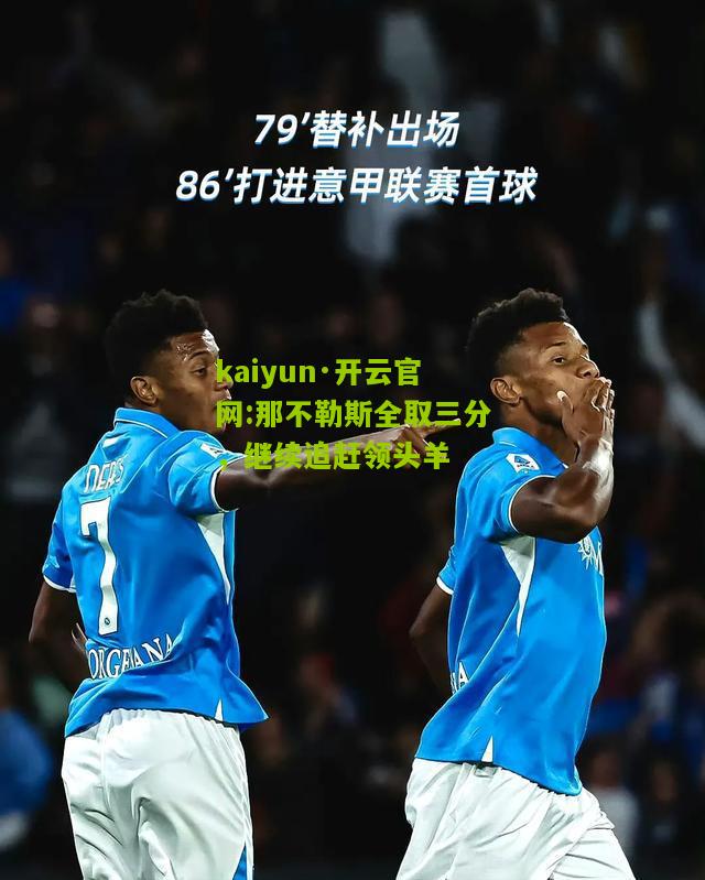 kaiyun·开云官网:那不勒斯全取三分，继续追赶领头羊