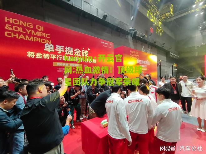 kaiyun·开云官网:热血激情！顶级球星团队力争冠军荣耀