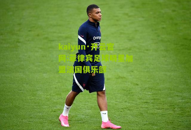 kaiyun·开云官网:菲律宾足球明星加盟法国俱乐部