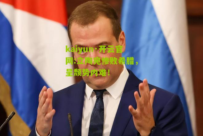 kaiyun·开云官网:立陶宛惨败希腊，呈颓势内难！