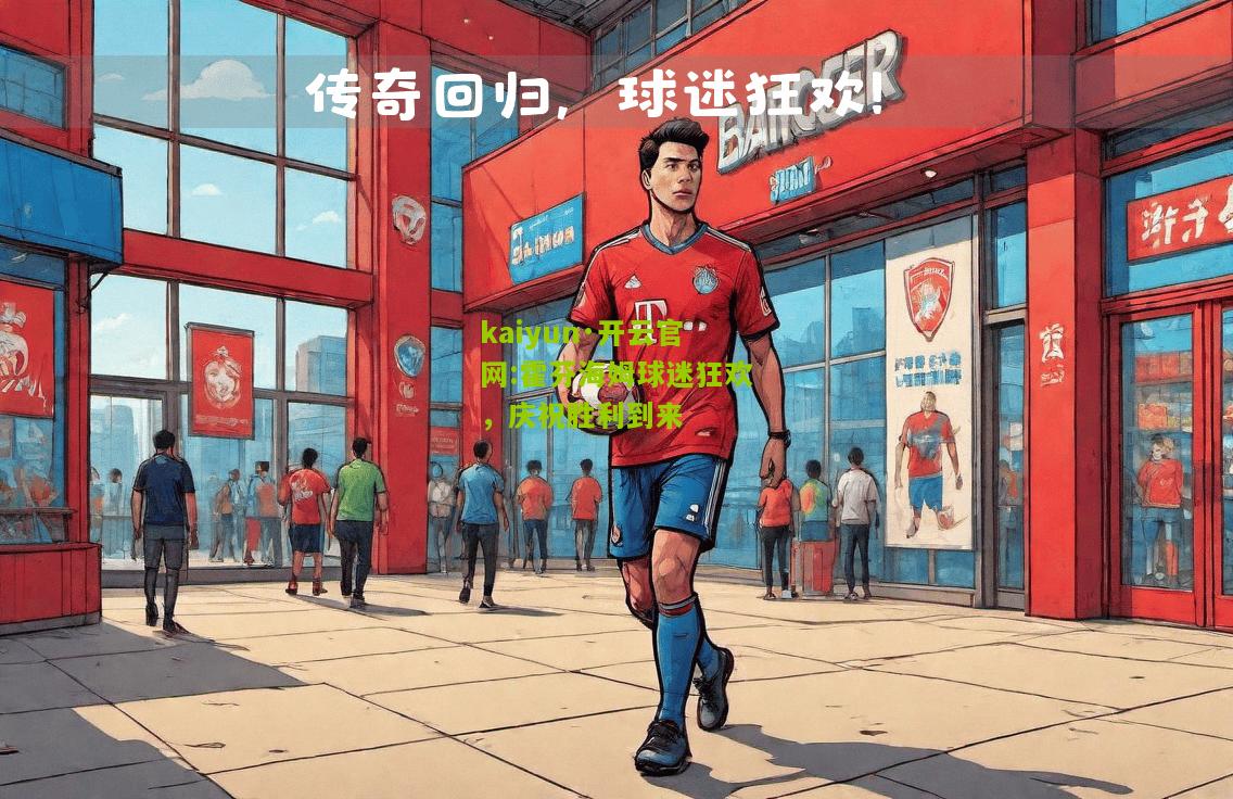 kaiyun·开云官网:霍芬海姆球迷狂欢，庆祝胜利到来