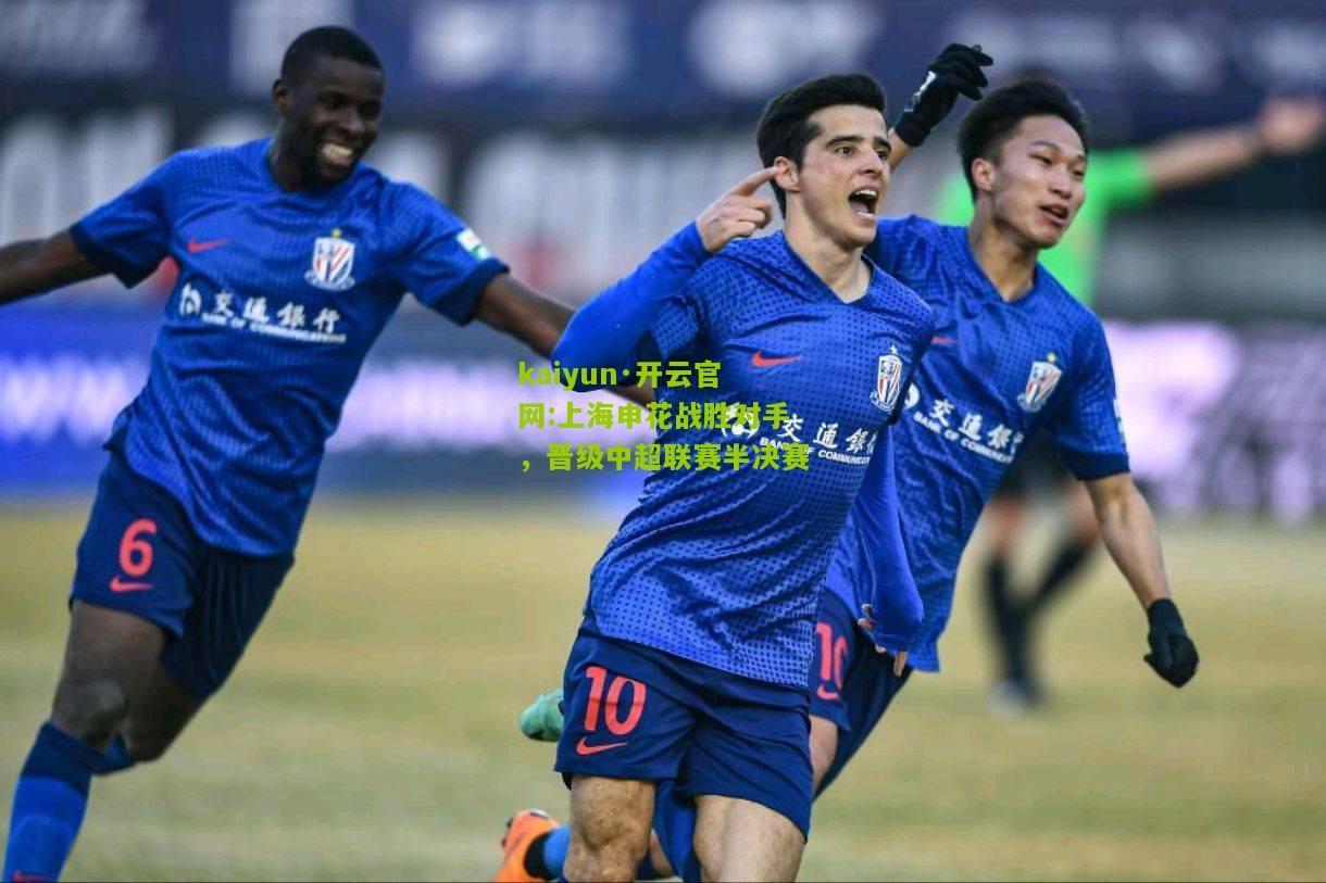 kaiyun·开云官网:上海申花战胜对手，晋级中超联赛半决赛