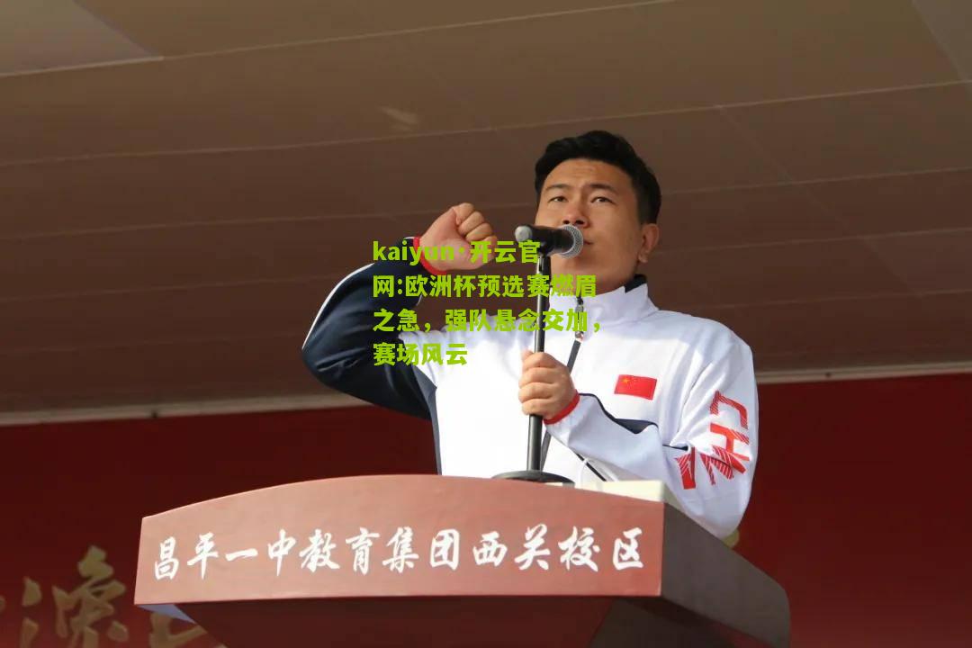 kaiyun·开云官网:欧洲杯预选赛燃眉之急，强队悬念交加，赛场风云