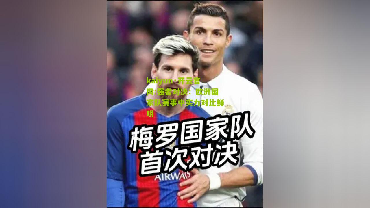 kaiyun·开云官网:强者对决：欧洲国家队赛事中实力对比鲜明