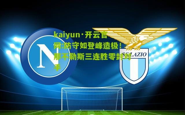 kaiyun·开云官网:防守如登峰造极！那不勒斯三连胜零封对手