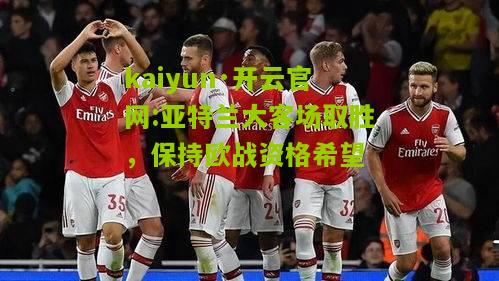 kaiyun·开云官网:亚特兰大客场取胜，保持欧战资格希望