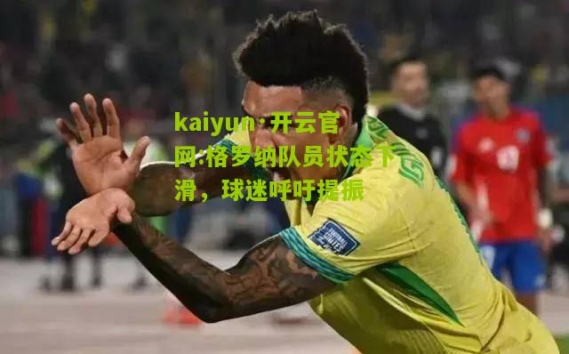 kaiyun·开云官网:格罗纳队员状态下滑，球迷呼吁提振