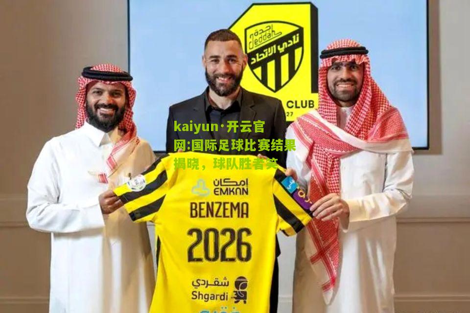 kaiyun·开云官网:国际足球比赛结果揭晓，球队胜者笑
