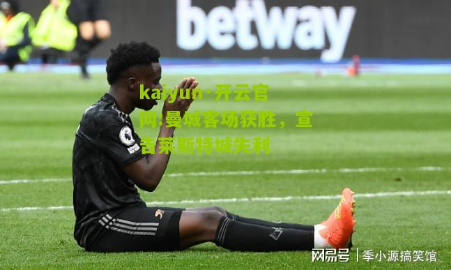 kaiyun·开云官网:曼城客场获胜，宣告莱斯特城失利
