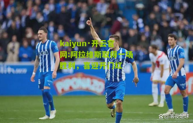 kaiyun·开云官网:阿拉维斯取得一场胜利，喜迎开门红