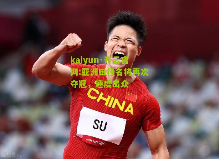 kaiyun·开云官网:亚洲田径名将再次夺冠，速度出众