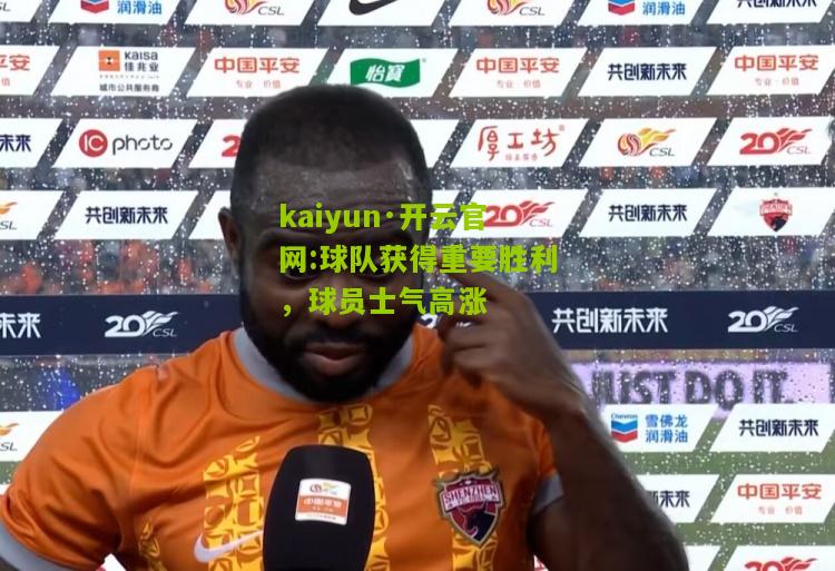 kaiyun·开云官网:球队获得重要胜利，球员士气高涨