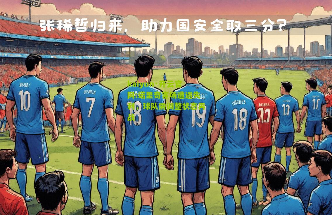kaiyun·开云官网:诺里奇客场遭遇失利，球队需调整状态再战