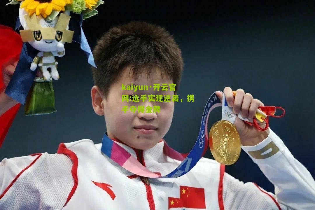 kaiyun·开云官网:选手实现逆袭，携手夺得金牌