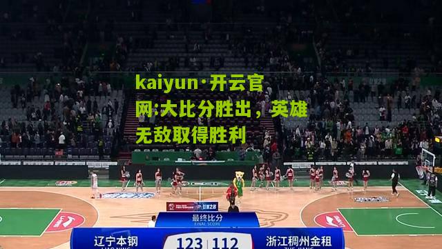 kaiyun·开云官网:大比分胜出，英雄无敌取得胜利