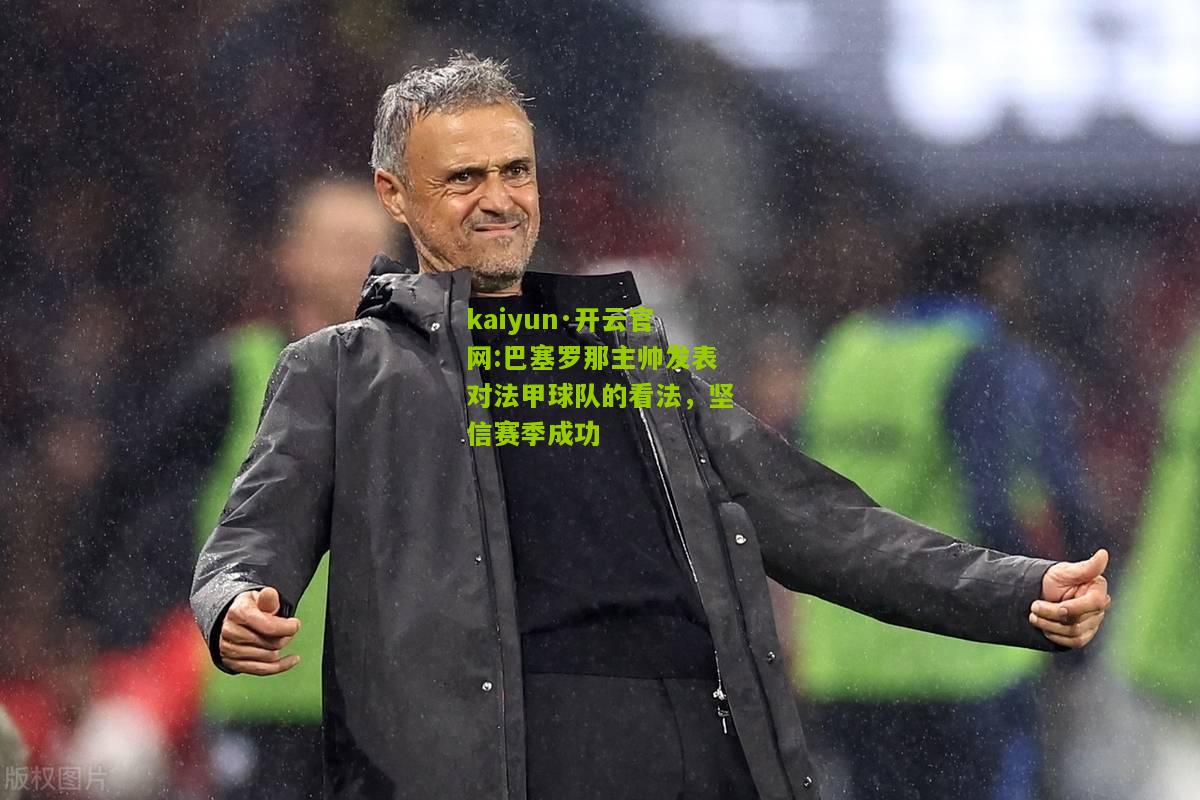 kaiyun·开云官网:巴塞罗那主帅发表对法甲球队的看法，坚信赛季成功