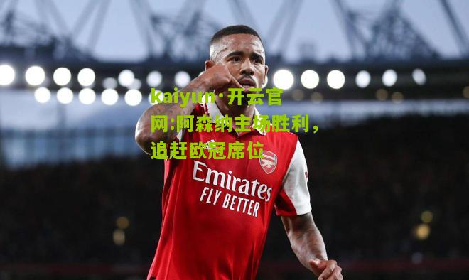 kaiyun·开云官网:阿森纳主场胜利，追赶欧冠席位