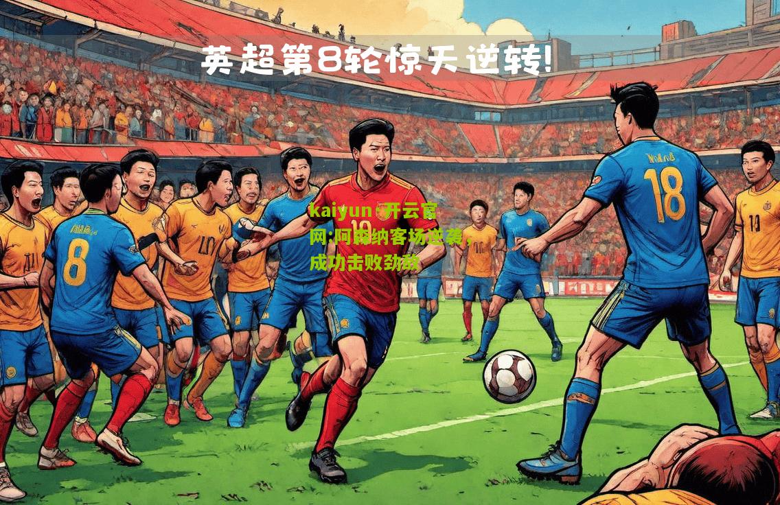 kaiyun·开云官网:阿森纳客场逆袭，成功击败劲敌