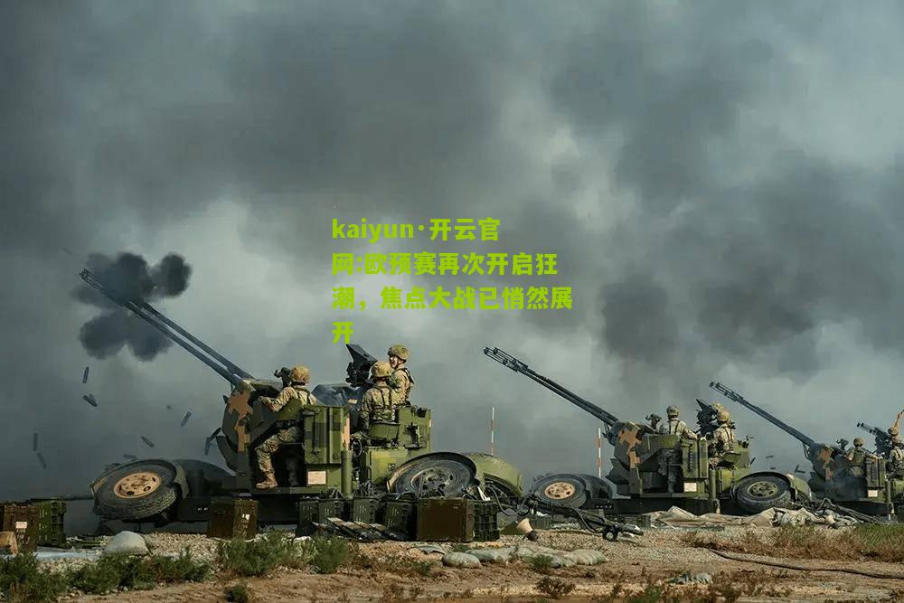 kaiyun·开云官网:欧预赛再次开启狂潮，焦点大战已悄然展开