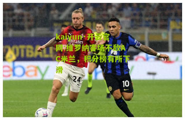 kaiyun·开云官网:维罗纳客场不敌AC米兰，积分榜有所下滑