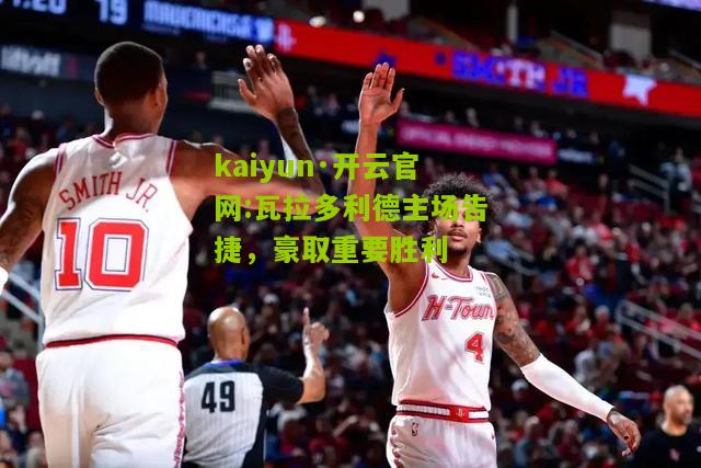 kaiyun·开云官网:瓦拉多利德主场告捷，豪取重要胜利