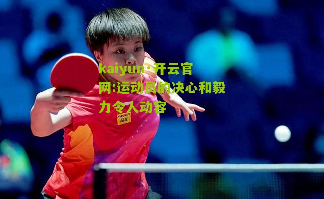 kaiyun·开云官网:运动员的决心和毅力令人动容