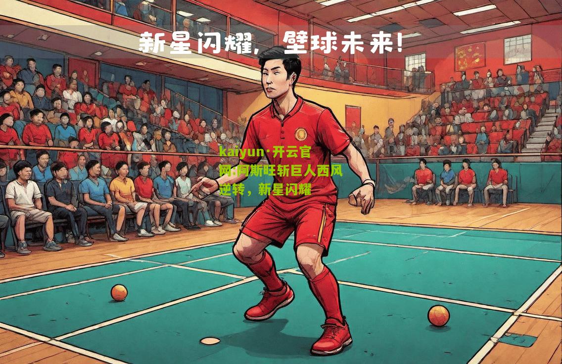 kaiyun·开云官网:阿斯旺斩巨人西风逆转，新星闪耀
