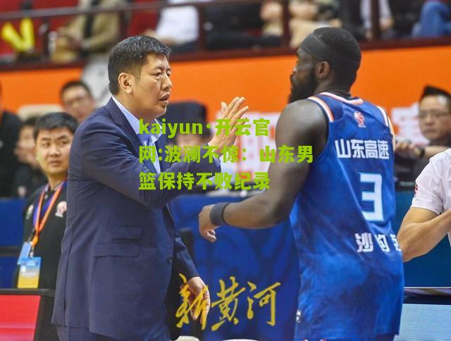 kaiyun·开云官网:波澜不惊：山东男篮保持不败纪录