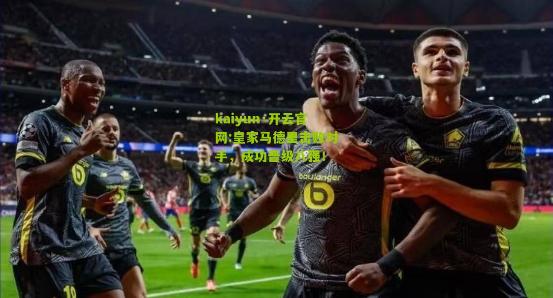 kaiyun·开云官网:皇家马德里击败对手，成功晋级八强！