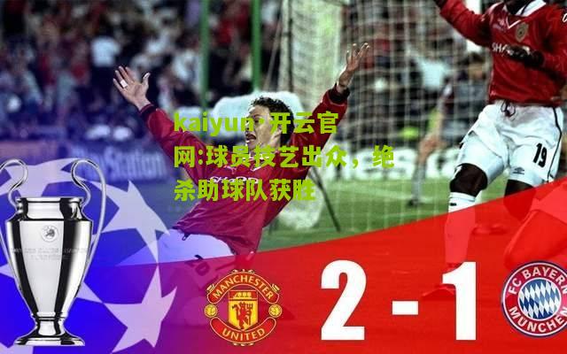 kaiyun·开云官网:球员技艺出众，绝杀助球队获胜